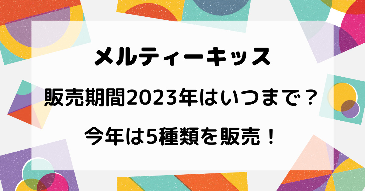 メルティーキッスの販売期間2023年はいつまで？今年は5種類を販売